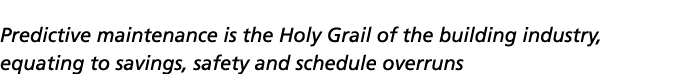 Predictive maintenance is the Holy Grail of the building industry, equating to savings, safety and schedule overruns