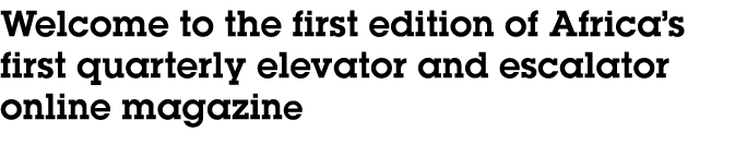 Welcome to the first edition of Africa s first quarterly elevator and escalator online magazine 