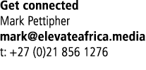 Get connected Mark Pettipher mark elevateafrica media t: +27 (0)21 856 1276