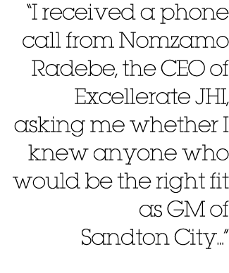 “I received a phone call from Nomzamo Radebe, the CEO of Excellerate JHI, asking me whether I knew anyone who would b...