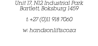 Unit 17, N12 Industrial Park Bartlett, Boksburg 1459 t: +27 (0)11 918 7060 w: handsonlifts.co.za 