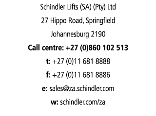 Schindler Lifts (SA) (Pty) Ltd 27 Hippo Road, Springfield Johannesburg 2190 Call centre: +27 (0)860 102 513 t: +27 (0...