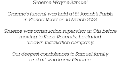 Graeme Wayne Samuel Graeme’s funeral was held at St Joseph’s Parish in Florida Road on 10 March 2023. Graeme was cons...