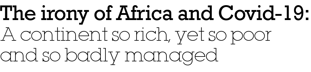  The irony of Africa and Covid-19: A continent so rich, yet so poor and so badly managed