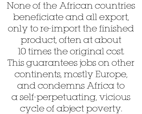 None of the African countries beneficiate and all export, only to re-import the finished product, often at about 10 t   