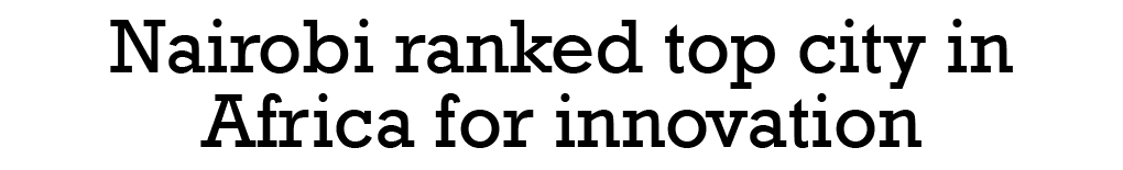 Nairobi ranked top city in Africa for innovation 