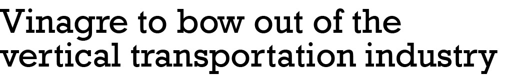  Vinagre to bow out of the vertical transportation industry