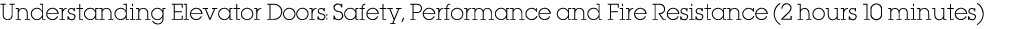 Understanding Elevator Doors: Safety, Performance and Fire Resistance (2 hours 10 minutes)