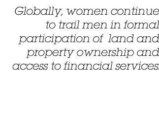 Globally, women continue to trail men in formal participation of land and property ownership and access to financial    