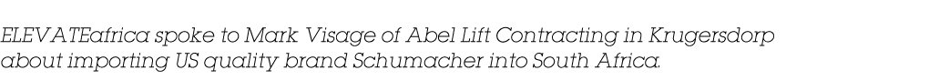 ELEVATEafrica spoke to Mark Visage of Abel Lift Contracting in Krugersdorp about importing US quality brand Schumache   