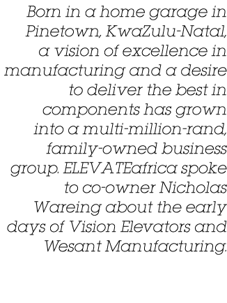 Born in a home garage in Pinetown, KwaZulu-Natal, a vision of excellence in manufacturing and a desire to deliver the   