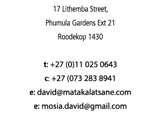 17 Lithemba Street, Phumula Gardens Ext 21 Roodekop 1430 t: +27 (0)11 025 0643 c: +27 (073 283 8941 e: david matakala   