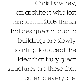 Chris Downey, an architect who lost his sight in 2008, thinks that designers of public buildings are slowly starting    