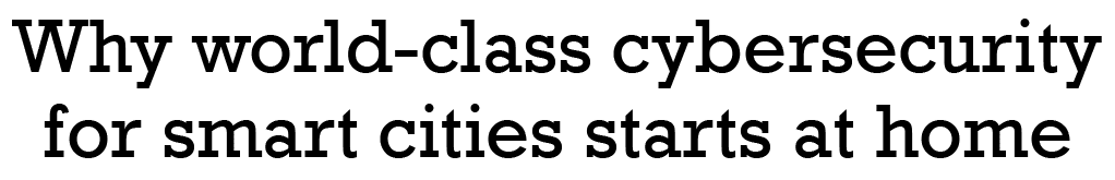 Why world-class cybersecurity for smart cities starts at home