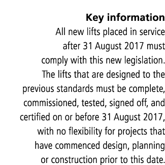Key information All new lifts placed in service after 31 August 2017 must comply with this new legislation  The lifts   