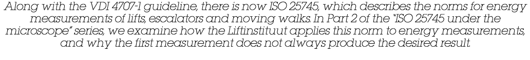 Along with the VDI 4707-1 guideline, there is now ISO 25745, which describes the norms for energy measurements of lif   