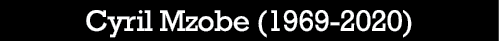 Cyril Mzobe (1969-2020)