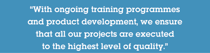  With ongoing training programmes and product development, we ensure that all our projects are executed to the highes   