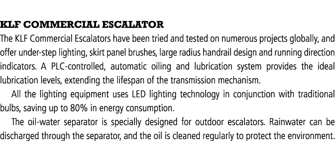  KLF COMMERCIAL ESCALATOR The KLF Commercial Escalators have been tried and tested on numerous projects globally, and   