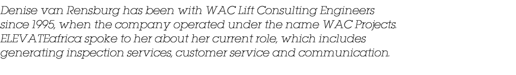 Denise van Rensburg has been with WAC Lift Consulting Engineers since 1995, when the company operated under the name    