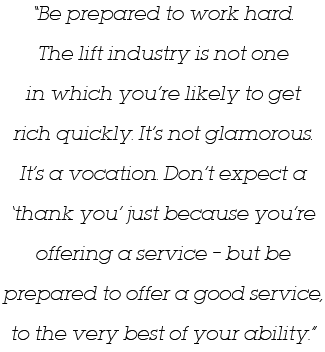  Be prepared to work hard  The lift industry is not one in which you re likely to get rich quickly  It s not glamorou   