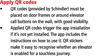 Apply QR codes QR codes (provided by Schindler) must be placed on door frames or around elevator call buttons on the    
