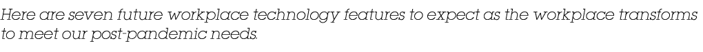 Here are seven future workplace technology features to expect as the workplace transforms to meet our post-pandemic n   