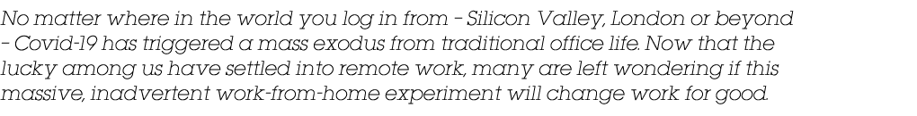 No matter where in the world you log in from   Silicon Valley, London or beyond   Covid-19 has triggered a mass exodu   