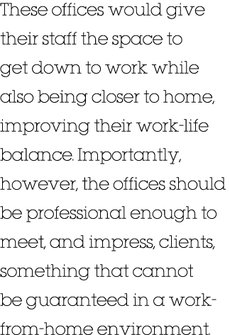These offices would give their staff the space to get down to work while also being closer to home, improving their w   