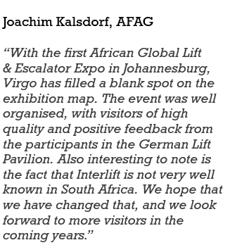 Joachim Kalsdorf, AFAG “With the first African Global Lift & Escalator Expo in Johannesburg, Virgo has filled a blank...
