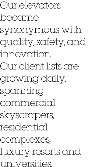 Our elevators became synonymous with quality, safety, and innovation. Our client lists are growing daily, spanning co...