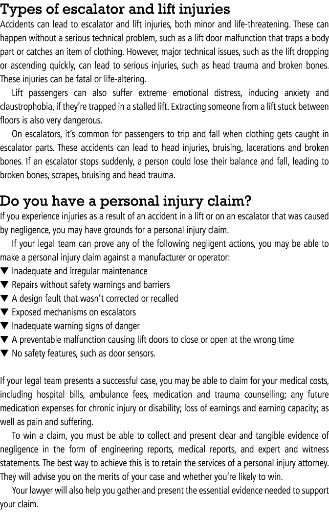 Types of escalator and lift injuries Accidents can lead to escalator and lift injuries, both minor and life threateni...