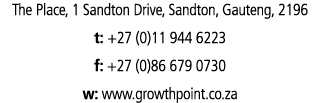 The Place, 1 Sandton Drive, Sandton, Gauteng, 2196 t: +27 (0)11 944 6223 f: +27 (0)86 679 0730 w: www.growthpoint.co.za