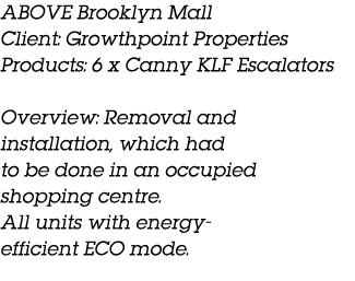 ABOVE Brooklyn Mall Client: Growthpoint Properties Products: 6 x Canny KLF Escalators Overview: Removal and installat...