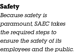 Safety Because safety is paramount, SAEC takes the required steps to ensure the safety of its employees and the public.