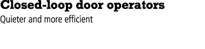 Closed loop door operators Quieter and more efficient